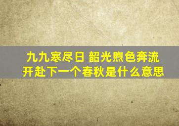 九九寒尽日 韶光煦色奔流 开赴下一个春秋是什么意思